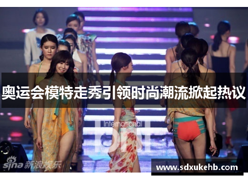 奥运会模特走秀引领时尚潮流掀起热议