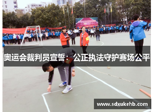 奥运会裁判员宣誓：公正执法守护赛场公平