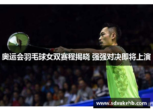 奥运会羽毛球女双赛程揭晓 强强对决即将上演