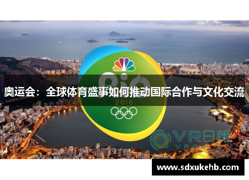 奥运会：全球体育盛事如何推动国际合作与文化交流