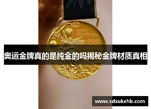 奥运金牌真的是纯金的吗揭秘金牌材质真相