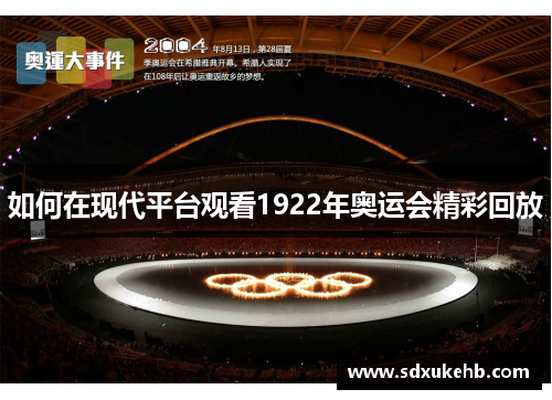 如何在现代平台观看1922年奥运会精彩回放