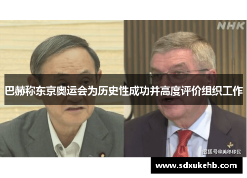 巴赫称东京奥运会为历史性成功并高度评价组织工作